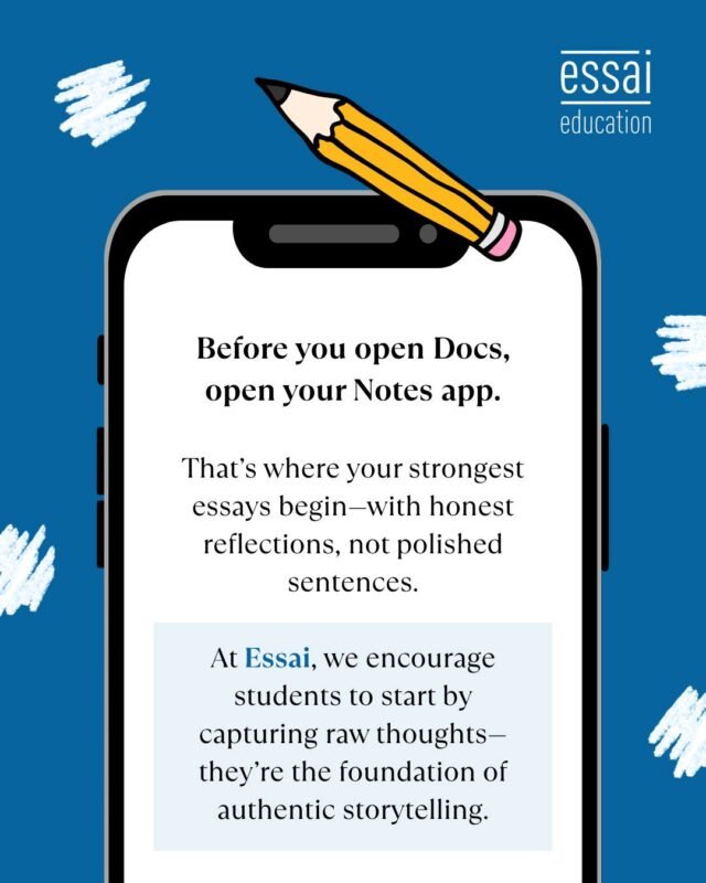 Before you chase the perfect first line, start with the real one.

Your strongest essays don’t begin on a blank Google Doc—they begin in your Notes app, in voice memos, on paper scraps. 

That’s where the honest stuff lives: your questions, memories, wins, and fears.

At Essai, we help you turn those raw, unfiltered thoughts into essays that sound like you, not like a template.

Start with the truth. We’ll help shape the story.

#EssaiWay #AuthenticEssays #CollegeEssayTips #WriteYourStory #StudyWithEssai